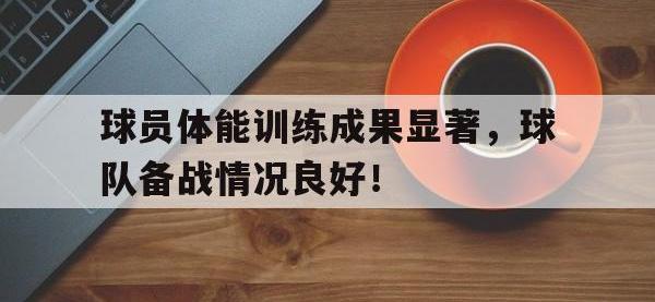 球员体能训练成果显著，球队备战情况良好！