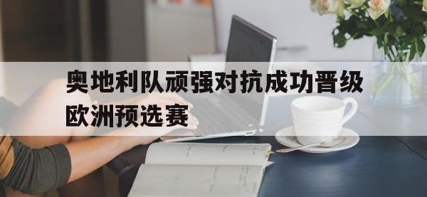 奥地利队顽强对抗成功晋级欧洲预选赛