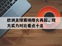关于欧洲足球赛场烽火再起，双方实力对比看点十足的信息