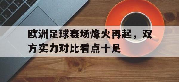 关于欧洲足球赛场烽火再起，双方实力对比看点十足的信息