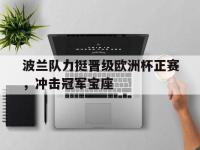 波兰队力挺晋级欧洲杯正赛，冲击冠军宝座的简单介绍