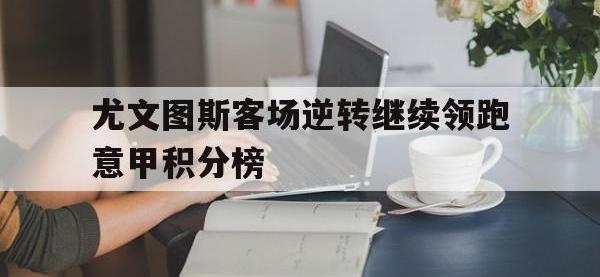 尤文图斯客场逆转继续领跑意甲积分榜