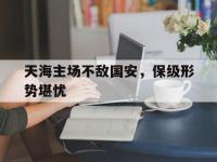 关于天海主场不敌国安，保级形势堪忧的信息