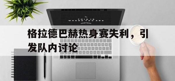 关于格拉德巴赫热身赛失利，引发队内讨论的信息