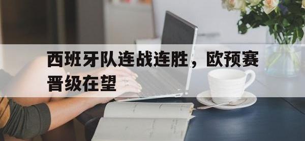 西班牙队连战连胜，欧预赛晋级在望的简单介绍