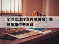 关于全球篮球传奇再唱激情：赛场英雄传奇再战的信息