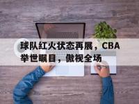 包含球队红火状态再展，CBA举世瞩目，傲视全场的词条