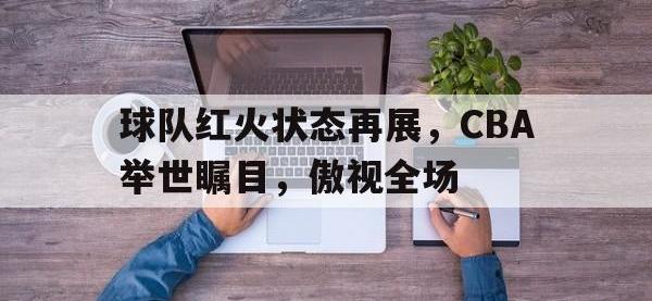 包含球队红火状态再展，CBA举世瞩目，傲视全场的词条
