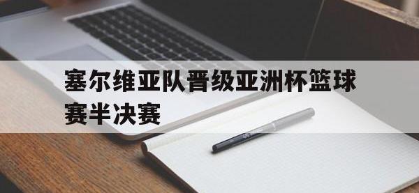 关于塞尔维亚队晋级亚洲杯篮球赛半决赛的信息