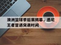 包含澳洲篮球季后赛揭幕，悉尼王者冒遇突袭时间的词条