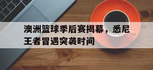 包含澳洲篮球季后赛揭幕，悉尼王者冒遇突袭时间的词条
