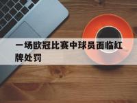 一场欧冠比赛中球员面临红牌处罚