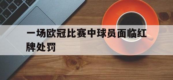 一场欧冠比赛中球员面临红牌处罚