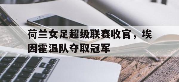 荷兰女足超级联赛收官，埃因霍温队夺取冠军
