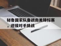 关于秘鲁国家队备战南美锦标赛，迎接对手挑战的信息