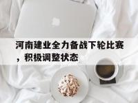 河南建业全力备战下轮比赛，积极调整状态的简单介绍