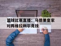 关于篮球比赛直播：马德里皇家对阵维拉利尔竞技的信息