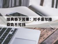 关于瑞典吞下苦果：对手塞尔维亚势不可挡的信息