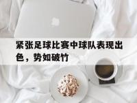 紧张足球比赛中球队表现出色，势如破竹的简单介绍