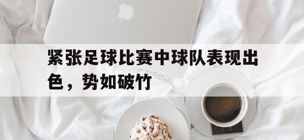 紧张足球比赛中球队表现出色，势如破竹的简单介绍