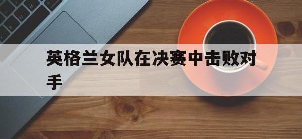 英格兰女队在决赛中击败对手