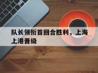 包含队长领衔首回合胜利，上海上港晋级的词条