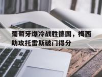 葡萄牙爆冷战胜德国，梅西助攻托雷斯破门得分的简单介绍