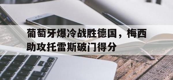 葡萄牙爆冷战胜德国，梅西助攻托雷斯破门得分的简单介绍
