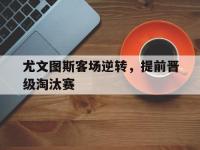 尤文图斯客场逆转，提前晋级淘汰赛
